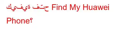 كيفية فتح Find My Huawei Phone؟